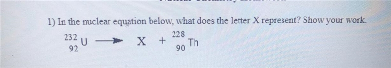 1) In the nuclear equation below, what does the letter X represent? Show your work-example-1