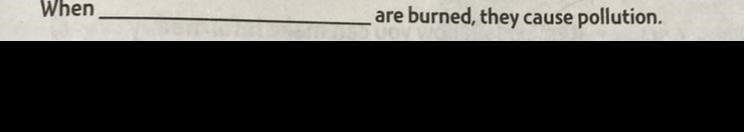 When ___ is burned, they cause pollution When (WHAT) is burned it causes pollution-example-1