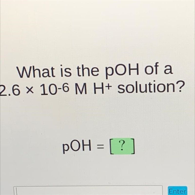 What is the poH of a 2.6 x 10-6 M H+ solution? pOH = [?]-example-1