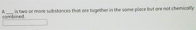 A__ is two or more substances that are together in the same place but are not chemically-example-1