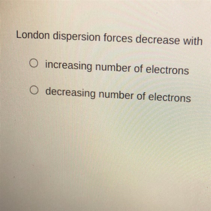 London dispersion forces decrease with increasing number of electrons decreasing number-example-1