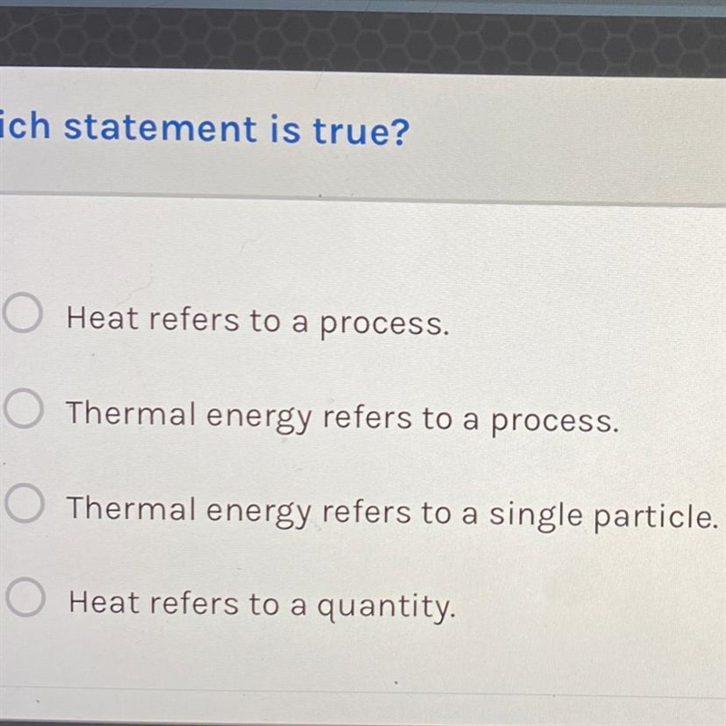 Which statement is true? 1. Heat refers to a process. 2. Thermal energy refers to-example-1