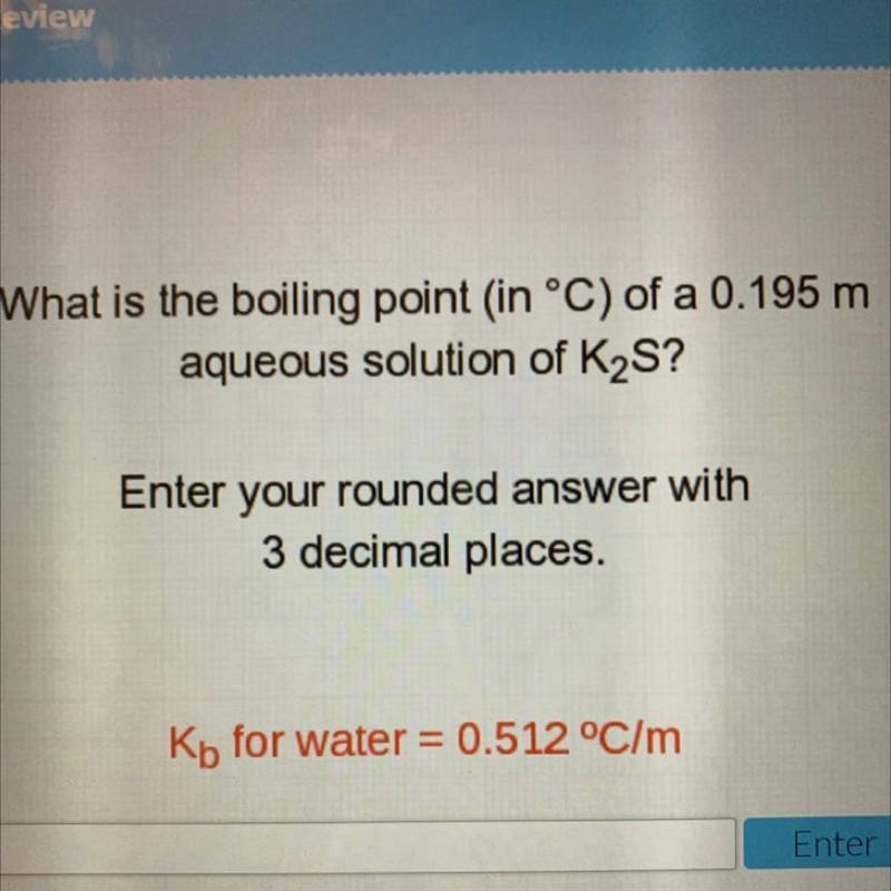 What is the boiling point (in °C) of a 0.195 m aqueous solution of K2S? Enter your-example-1