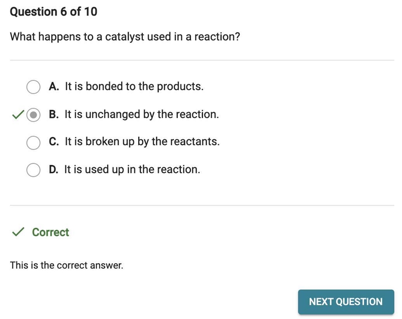 What happens to a catalyst used in a reaction? O A. It is unchanged by the reaction-example-1