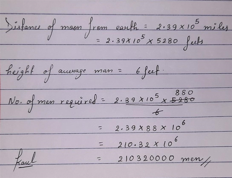 PLS HELP ME The moon is 2.39 • 10^5 miles from the earth. The average man is 6 feet-example-1