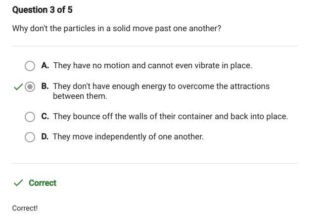 PLEASE Why don't the particles in a solid move past one another? A. They have no motion-example-1