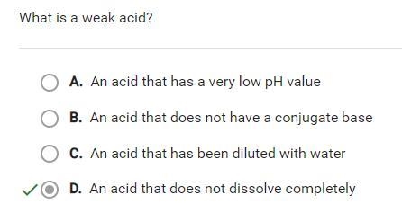 What is a weak acid? A. An acid that does not have a conjugate base B. An acid that-example-1