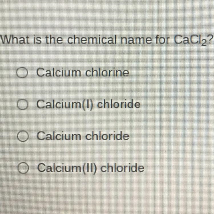 What is the chemical name for CaCl2? Calcium chlorine O Calcium(I) chloride O Calcium-example-1