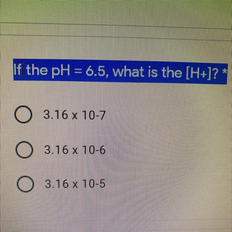 If the pH = 6.5, what is the [H+]? * 3.16 x 10-7 3.16 x 10-6 O 3.16 x 10-5-example-1