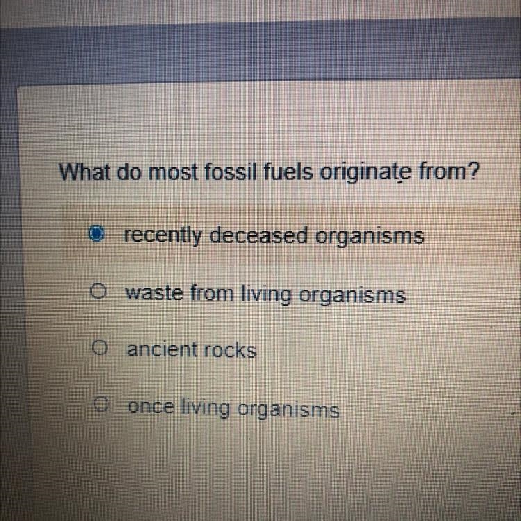 What do most fossil fuels originate from? recently deceased organisms waste from living-example-1