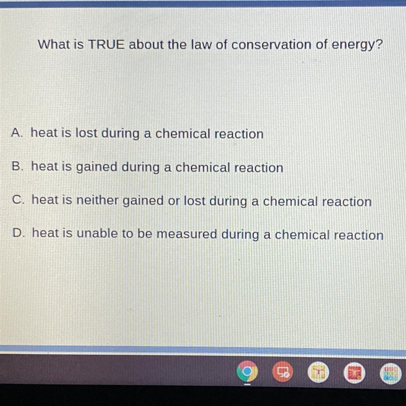 What is TRUE about the law of conservation of energy? A. heat is lost during a chemical-example-1