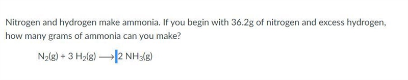Nitrogen and hydrogen make ammonia. If you begin with 36.2g of nitrogen and excess-example-1