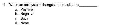 When an ecosystem changes the results are (positive negative both or none) explain-example-1