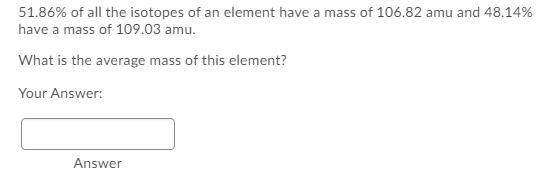 51.86% of all the isotopes of an element have a mass of 106.82 amu and 48.14% have-example-1