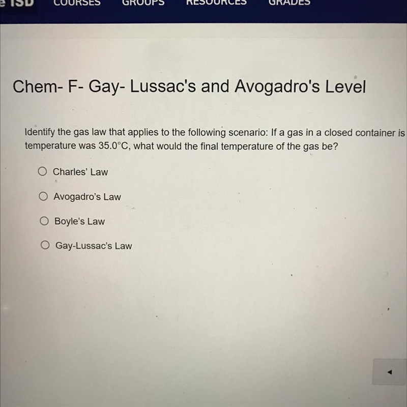 Identify the gas law that applies to the following scenario: If a gas in a closed-example-1