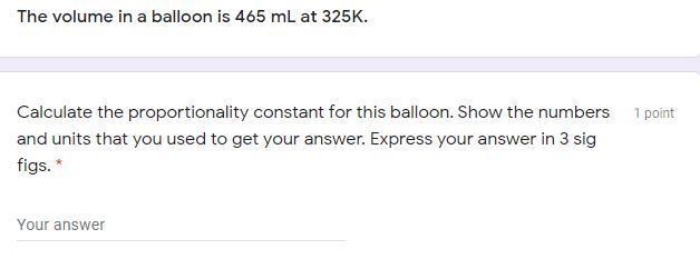 The volume in a balloon is 465 mL at 325K. Calculate the proportionality constant-example-1