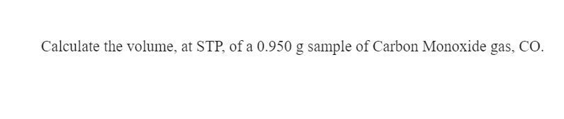 Calculate the volume, at STP, of a 0.950 g sample of Carbon Monoxide gas, CO.-example-1