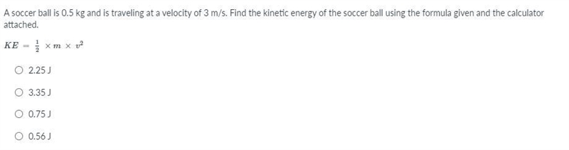 A soccer ball is 0.5 kg and is traveling at a velocity of 3 m/s. Find the kinetic-example-1