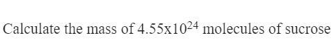 Calculate the mass of 4.55x1024 molecules of sucrose-example-1