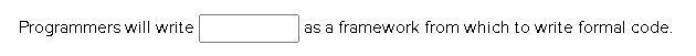 Programmers will write _________ as a framework from which to write formal code.-example-1