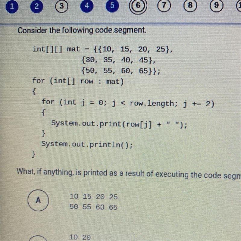 Consider the following code segment. int[][] mat = {{10, 15, 20, 25}, {30, 35, 40, 45}, {50, 55, 60, 65}}; for-example-1