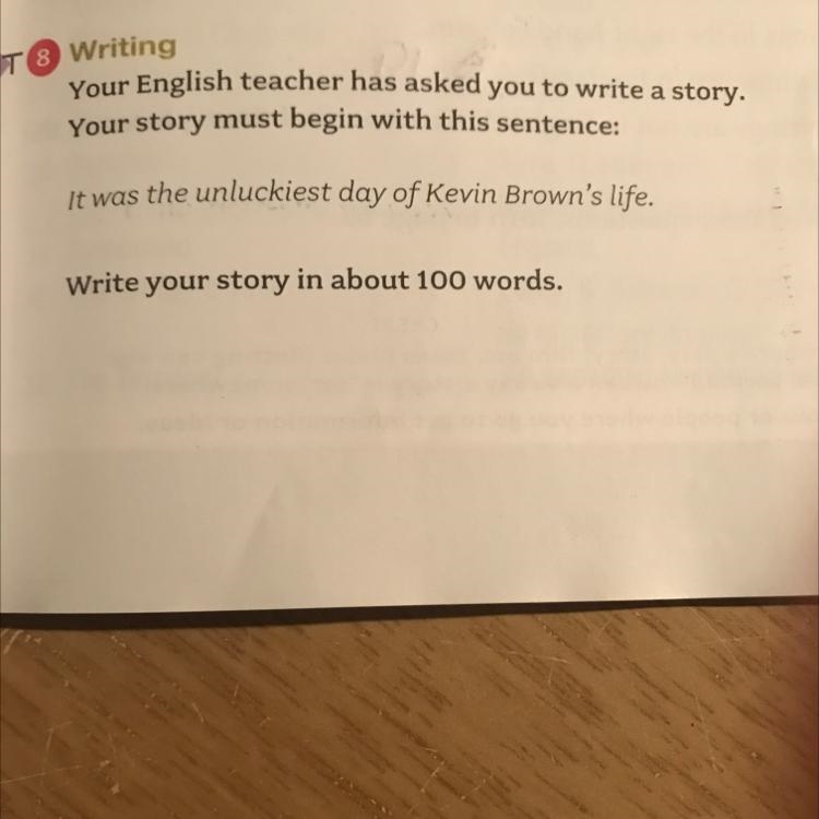 Writing Your English teacher has asked you to write a story. Your story must begin-example-1