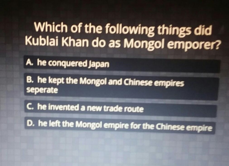 Which of the following things did Kublai Khan do as Mongol emporer? A. he conquered-example-1