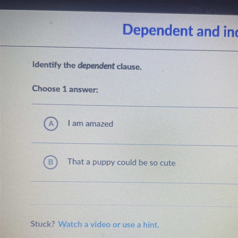 Identify the dependent clause. Choose 1 answer: A I am amazed B That a puppy could-example-1