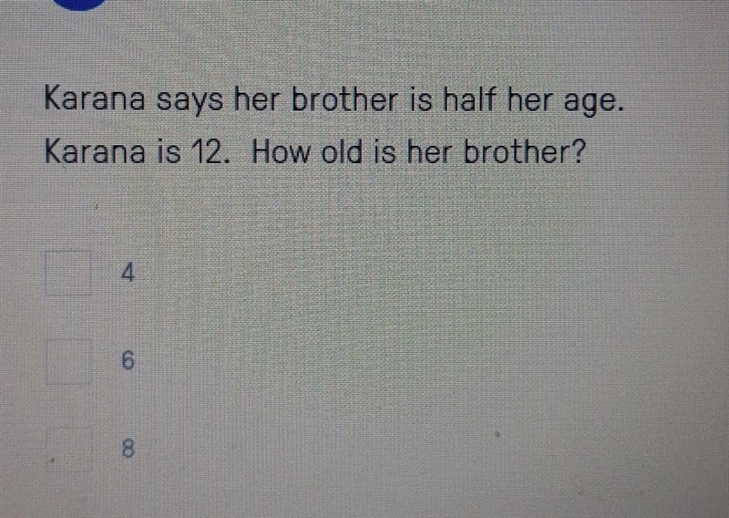 Karana says her brother is half her age. Karana is 12. How old is her brother​-example-1