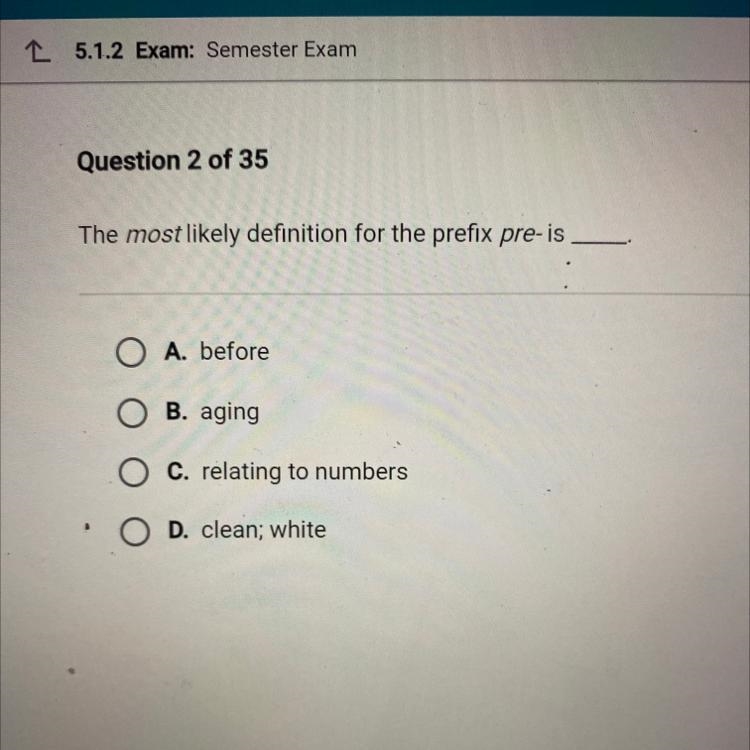 HELPPPOO The most likely definition for the prefix pre-is A. before B. aging O C. relating-example-1