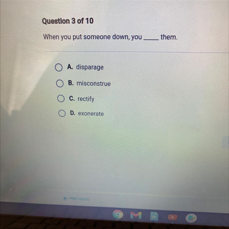 When you put someone down, you them. O A. disparage B. misconstrue C. rectify D. exonerate-example-1