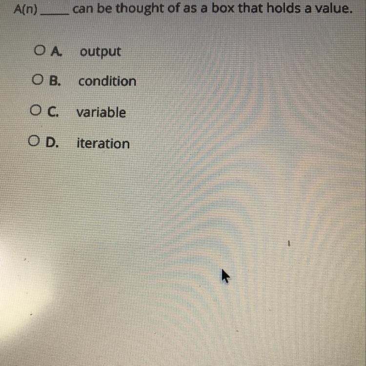 A(n) can be thought of as a box that holds a value. ОА. output OB. condition O C. variable-example-1