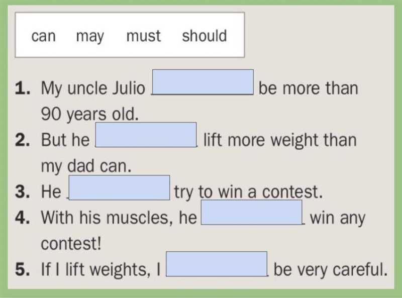 1. My uncle Julio ___ be more than 90 years old. 2. But he __ lift more weight than-example-1