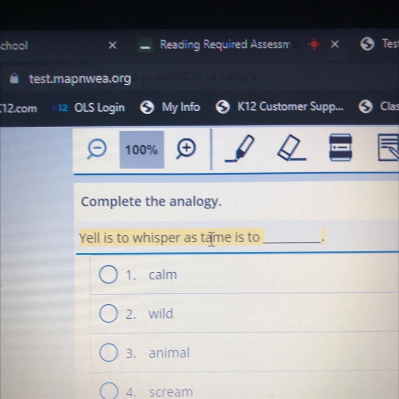 Complete the analogy. Yell is to whisper as tame is to 01. Calm Tom 02. wild 3. animal-example-1