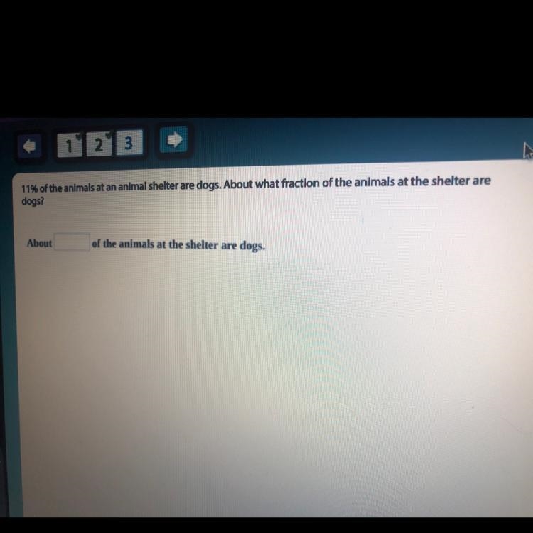 11% of the animals at an animal shelter are dogs. About what fraction of the animals-example-1