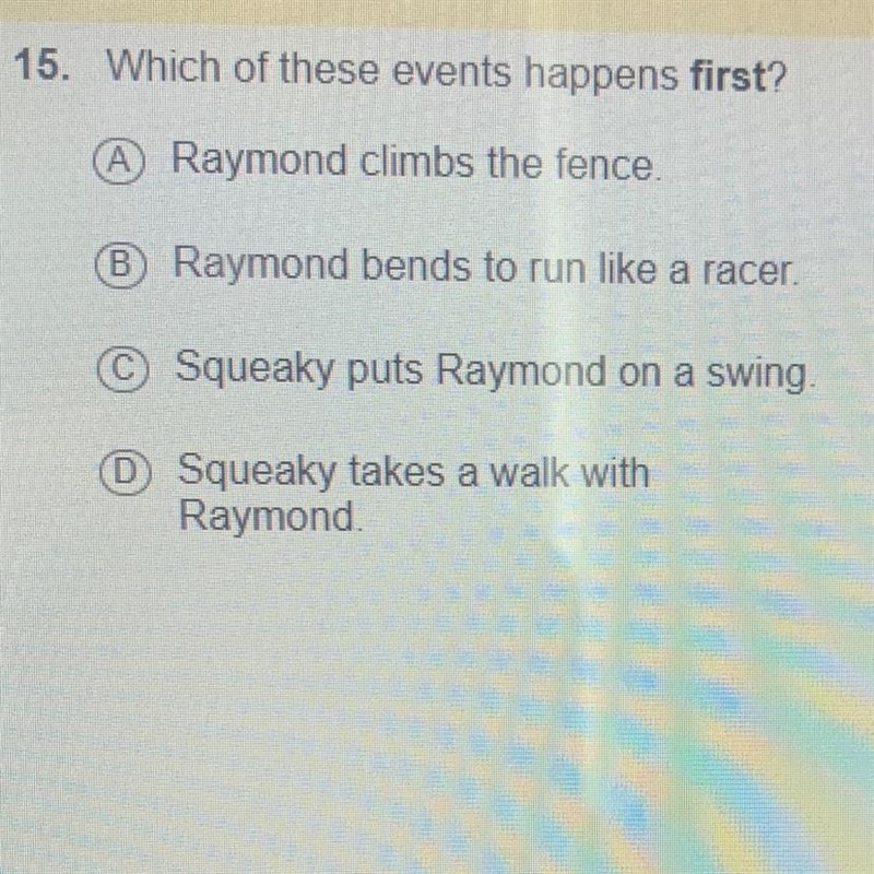 15. Which of these events happens first? A Raymond climbs the fence. B Raymond bends-example-1