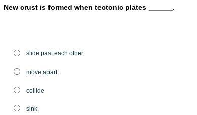 New crust is formed when tectonic plates ______. A. slide past each other B. move-example-1