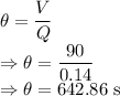 \theta=(V)/(Q)\\\Rightarrow \theta=(90)/(0.14)\\\Rightarrow \theta=642.86\ \text{s}