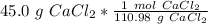 45.0 \ g \ CaCl_2 *\frac{1 \ mol \ CaCl_2} {110.98 \ g \ CaCl_2}