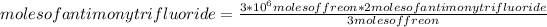 moles of antimony trifluoride=(3*10^(6) moles of freon*2 moles of antimony trifluoride)/(3 moles of freon)