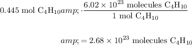 \displaystyle \begin{aligned} 0.445 \text{ mol C$_4$H$_(10)$} &amp; \cdot \frac{ 6.02* 10^(23) \text{ molecules C$_4$H$_(10)$}}{1 \text{ mol C$_4$H$_(10)$}} \\ \\ &amp;= 2.68 * 10^(23) \text{ molecules C$_4$H$_(10)$}\end{aligned}