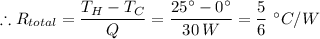 \therefore R_(total) = (T_H - T_C)/(Q) = (25 ^(\circ) - 0^(\circ))/(30 \, W) =(5)/(6) \ ^(\circ)C/W