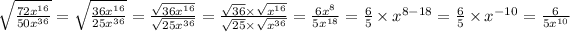 \sqrt{(72x^(16) )/(50x^(36) ) } = \sqrt{(36x^(16) )/(25x^(36) ) } = \frac{\sqrt{36x^(16) } }{\sqrt{25x^(36) } } = \frac{√(36) * \sqrt{x^(16) } }{√(25) * \sqrt{x^(36) } } = (6x^(8) )/(5x^(18) ) = (6)/(5) * x^(8-18) =(6)/(5) * x^(-10) = (6)/(5x^(10) )