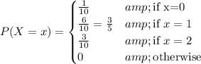 P(X=x) = \begin{cases}\frac1{10}&amp;\text{if x=0}\\\frac6{10}=\frac35&amp;\text{if }x=1\\\frac3{10}&amp;\text{if }x=2\\0&amp;\text{otherwise}\end{cases}