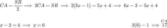 CA = \cfrac{SR}{2}\implies 2CA=SR\implies 2(3x-1)=5x+4 \implies 6x-2=5x+4 \\\\\\ x-2=4\implies x =6~\hfill \stackrel{~\hfill CA}{3(6)-1\implies 17}