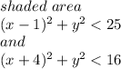 shaded~area\\(x-1)^2+y^2<25\\and\\(x+4)^2+y^2<16