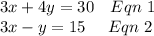 3x+4y=30\ \ \ Eqn\ 1\\3x-y=15\ \ \ \ Eqn\ 2