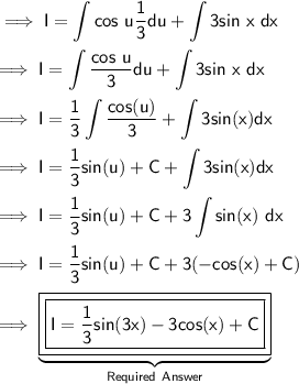 \implies\displaystyle\sf I = \int cos\ u (1)/(3)du + \int 3sin \ x \ dx \\\\\implies\displaystyle \sf I = \int (cos\ u)/(3) du + \int 3sin\ x \ dx \\\\\implies\displaystyle\sf I = (1)/(3)\int (cos(u))/(3) + \int 3sin(x) dx \\\\\implies\displaystyle\sf I = (1)/(3) sin(u) + C +\int 3sin(x) dx \\\\\implies\displaystyle \sf I = (1)/(3)sin(u) + C + 3\int sin(x) \ dx \\\\\implies\displaystyle\sf I = (1)/(3)sin(u) + C + 3(-cos(x)+C) \\\\\implies \underset{\blue{\sf Required\ Answer }}{\underbrace{\boxed{\boxed{\displaystyle\red{\sf I = (1)/(3)sin(3x) - 3cos(x) + C }}}}}