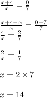 (x + 4)/(x) = (9)/(7) \\ \\ (x + 4 - x)/(x) = (9 - 7)/(7) \\ (4)/(x) = (2)/(7) \\ \\ (2)/(x) = (1)/(7) \\ \\ x = 2 * 7 \\ \\ x = 14