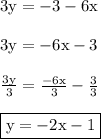 { \rm{3y = - 3 - 6x}} \\ \\ { \rm{3y = - 6x - 3}} \\ \\ { \rm{ (3y)/(3) = ( - 6x)/(3) - (3)/(3) }} \\ \\ { \boxed{ \rm{y = - 2x - 1}}}